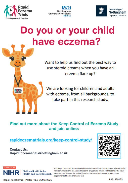 Do you or your child have eczema? Want to help us find out the best way to use steroid creams when you have an eczema flare up? We are looking for children and adults with eczema, from all backgrounds, to take part in this research study. Find out more about the Keep Control of Eczema Study and join online: rapideczematrials.org/keep-control-study Contact us: RapidEczemaTrials@nottingham.ac.uk
